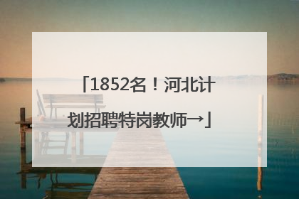 1852名！河北计划招聘特岗教师→