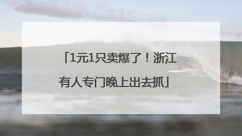 1元1只卖爆了！浙江有人专门晚上出去抓