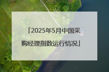 2025年5月中国采购经理指数运行情况