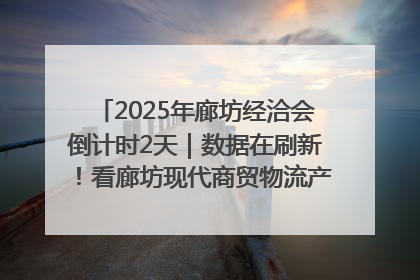 2025年廊坊经洽会倒计时2天｜数据在刷新！看廊坊现代商贸物流产业实现跨越式发展
