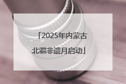 2025年内蒙古北疆非遗月启动