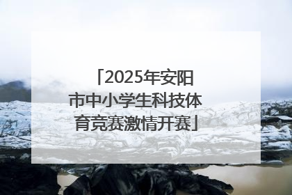 2025年安阳市中小学生科技体育竞赛激情开赛