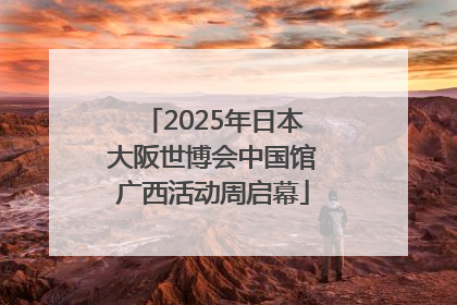 2025年日本大阪世博会中国馆广西活动周启幕