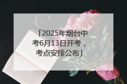 2025年烟台中考6月13日开考，考点安排公布