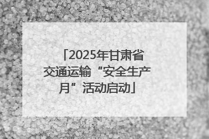 2025年甘肃省交通运输“安全生产月”活动启动