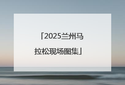 2025兰州马拉松现场图集