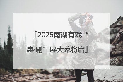 2025南湖有戏“惠·剧”展大幕将启