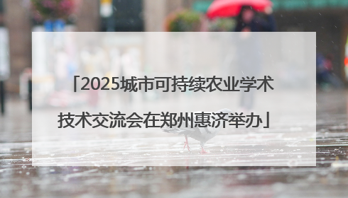2025城市可持续农业学术技术交流会在郑州惠济举办