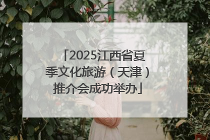 2025江西省夏季文化旅游（天津）推介会成功举办