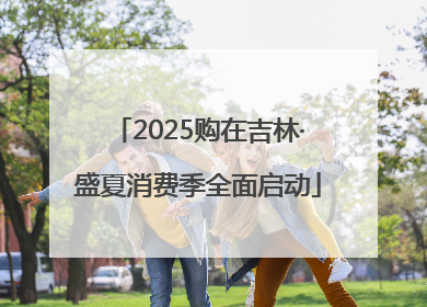 2025购在吉林·盛夏消费季全面启动