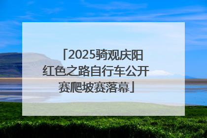 2025骑观庆阳红色之路自行车公开赛爬坡赛落幕