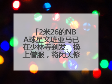 2米26的NBA球星文班亚马已在少林寺剃发、换上僧服，将闭关修行10天！少林寺回应：人在寺里