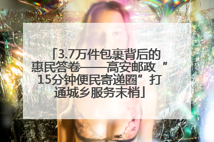 3.7万件包裹背后的惠民答卷——高安邮政“15分钟便民寄递圈”打通城乡服务末梢