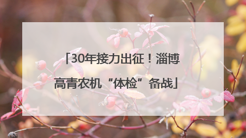 30年接力出征！淄博高青农机“体检”备战