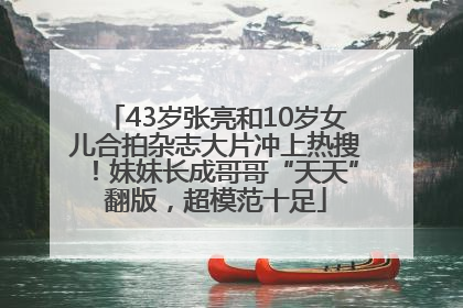43岁张亮和10岁女儿合拍杂志大片冲上热搜！妹妹长成哥哥“天天”翻版，超模范十足