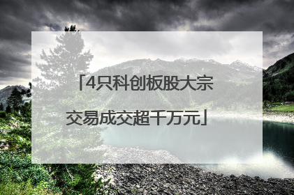 4只科创板股大宗交易成交超千万元