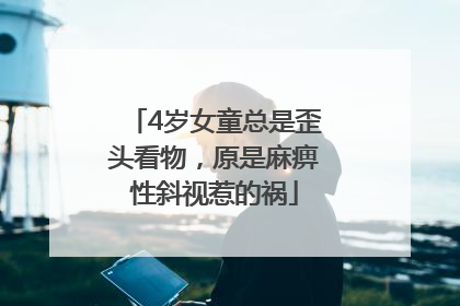 4岁女童总是歪头看物，原是麻痹性斜视惹的祸