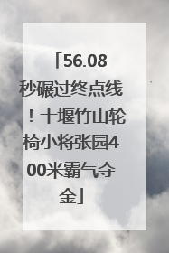 56.08秒碾过终点线！十堰竹山轮椅小将张园400米霸气夺金