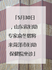 5月30日，山东省妇幼专家俞冬熠将来菏泽市妇幼保健院坐诊