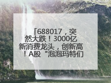 688017，突然大跌！3000亿新消费龙头，创新高！A股“泡泡玛特们”，涨疯了
