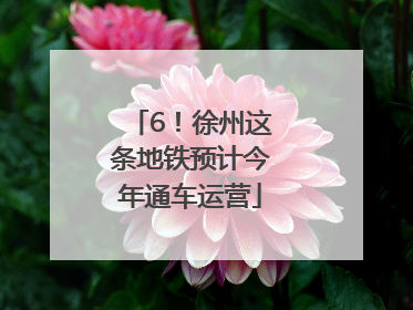 6！徐州这条地铁预计今年通车运营