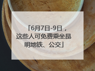 6月7日-9日，这些人可免费乘坐昆明地铁、公交