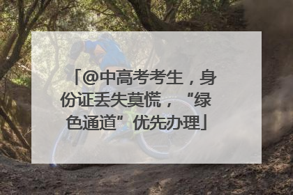 @中高考考生，身份证丢失莫慌，“绿色通道”优先办理