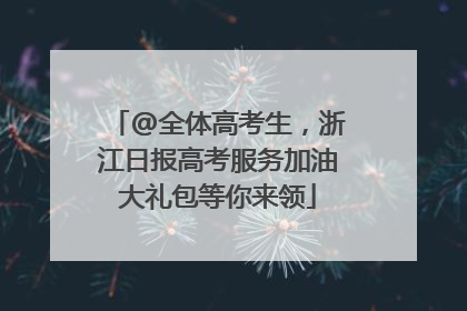 @全体高考生，浙江日报高考服务加油大礼包等你来领