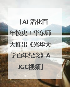 AI 活化百年校史！华东师大推出《光华大学百年纪念》AIGC视频