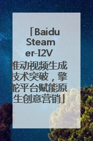 Baidu Steamer-I2V推动视频生成技术突破，擎舵平台赋能原生创意营销