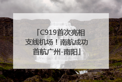 C919首次亮相支线机场！南航成功首航广州-南阳