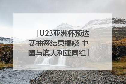 U23亚洲杯预选赛抽签结果揭晓 中国与澳大利亚同组
