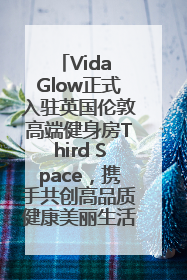 Vida Glow正式入驻英国伦敦高端健身房Third Space，携手共创高品质健康美丽生活哲学